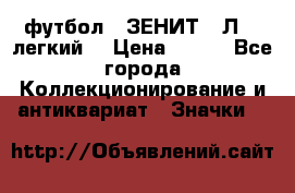 1.1) футбол : ЗЕНИТ  “Л“  (легкий) › Цена ­ 249 - Все города Коллекционирование и антиквариат » Значки   